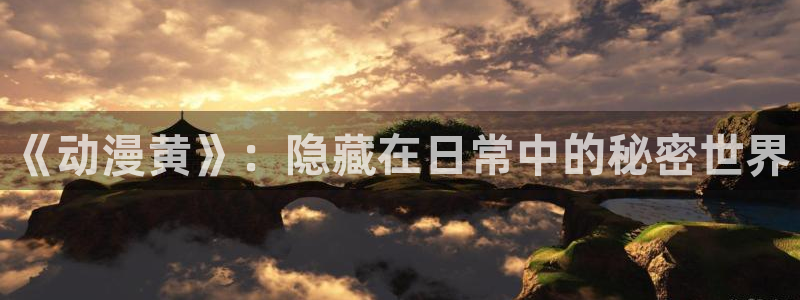火狼动漫网傲娇公主：《动漫黄》：隐藏在日常中的秘密世界